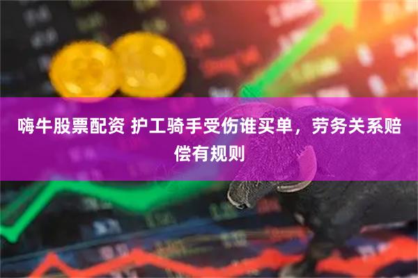 嗨牛股票配资 护工骑手受伤谁买单，劳务关系赔偿有规则