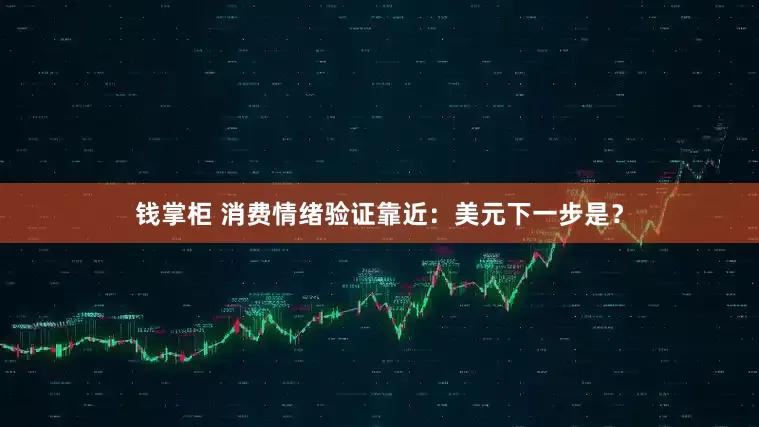 钱掌柜 消费情绪验证靠近：美元下一步是？