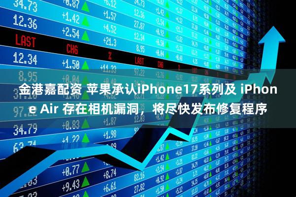 金港嘉配资 苹果承认iPhone17系列及 iPhone Air 存在相机漏洞，将尽快发布修复程序