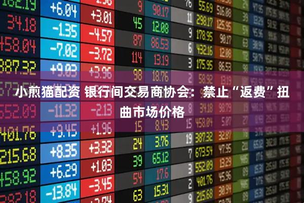 小煎猫配资 银行间交易商协会：禁止“返费”扭曲市场价格
