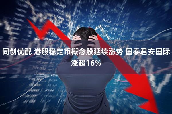 同创优配 港股稳定币概念股延续涨势 国泰君安国际涨超16%