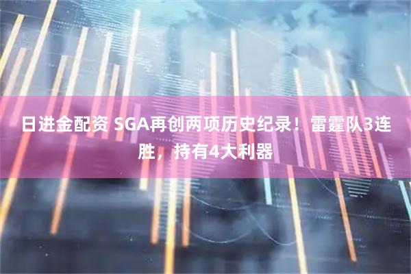 日进金配资 SGA再创两项历史纪录！雷霆队3连胜，持有4大利器