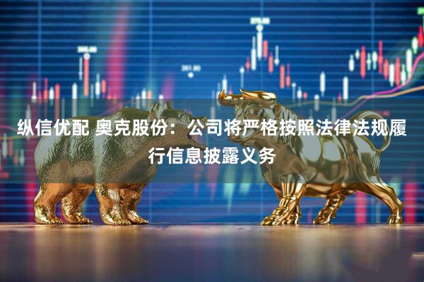 纵信优配 奥克股份：公司将严格按照法律法规履行信息披露义务