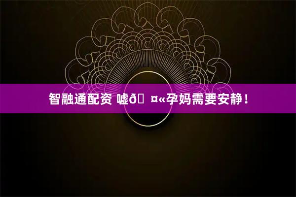 智融通配资 嘘🤫孕妈需要安静！