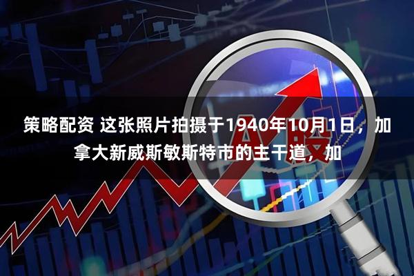 策略配资 这张照片拍摄于1940年10月1日，加拿大新威斯敏斯特市的主干道，加